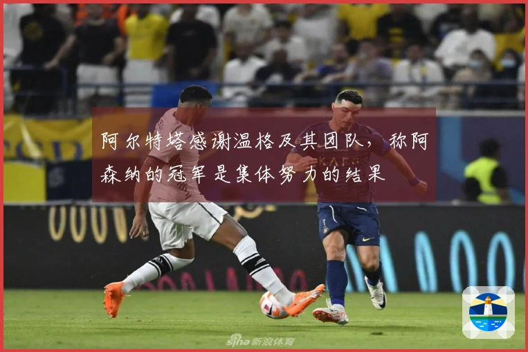 阿尔特塔感谢温格及其团队，称阿森纳的冠军是集体努力的结果