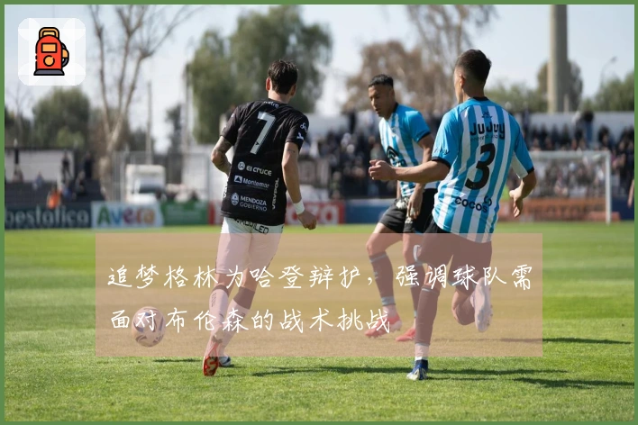追梦格林为哈登辩护，强调球队需面对布伦森的战术挑战